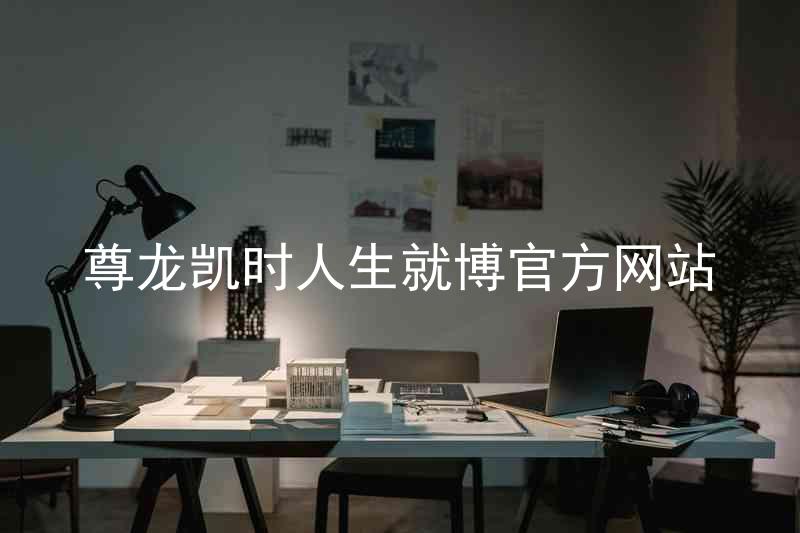 尊龙凯时人生就博官方网站