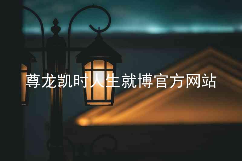 尊龙凯时人生就博官方网站